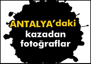 Antalya daki kazadan fotoğraflar